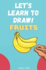 Image for Let&#39;s Learn to Draw! Fruits : For Kids Ages 4 - 7 to Learn How to Draw