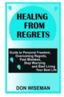 Image for Healing from Regrets : Guide to Personal Freedom, Overcoming Regrets, Past Mistakes, Stop Worrying and Start Living Your Best Life