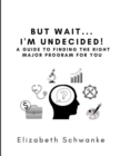 Image for But Wait... I&#39;m Undecided! A Guide to Finding the Right Major Program for You