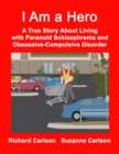 Image for I Am a Hero : A True Story About Living with Paranoid Schizophrenia and Obsessive-Compulsive Disorder