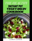 Image for The Healthy Instant Pot Vegetarian Cookbook : Learn Several Healthy And Delicious Vegetarian Recipes To Make On Your Instant Pot