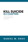 Image for Kill Suicide in 3 Chapters : The Cure for Depression &amp; Anxiety