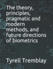 Image for The theory, principles, pragmatic and modern methods, and future directions of biometrics