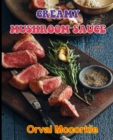 Image for Creamy Mushroom Sauce : 150 recipe Delicious and Easy The Ultimate Practical Guide Easy bakes Recipes From Around The World creamy mushroom sauce cookbook