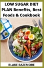 Image for Low Sugar Diet Plan Benefits, Best foods &amp; Cookbook : Simple Guide And Delicious Recipes Of No Sugar Cookbook For Healthy Living