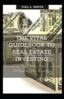 Image for The Vital Guidebook To Real Estate Investing : Revealing The Nooks And Crannies Of Real Estate Investing