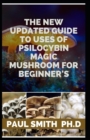 Image for The New Updated Guide to Uses of Psilocybin Magic Mushroom for Beginner&#39;s