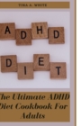 Image for The Ultimate ADHD Diet Cookbook For Adults : Over 100 Delicious And Healthy Recipes To Fight ADHD Symptoms, Improve mental health maintain Focus And Boost Overall Health