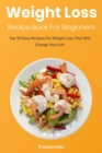 Image for Weight Loss Recipe Book For Beginners : Top 50 Easy Recipes for Weight Loss That Will Change Your Life