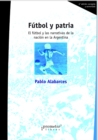 Image for Futbol y patria : El futbol y las narrativas de la nacion en la Argentina
