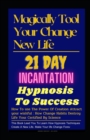 Image for Magical Tool Your Change New Life : 21 Day Incantation Hypnosis Tips To Success: How To use The Power Of Creation Attract your wishful : How Change Habits Destroy Life Your Certified By Scienc