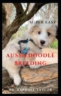 Image for Super Easy Aussiedoodle Breeding : The Complete Training Guide To Aussiedoodle Includes How To Breed Them Amazingly