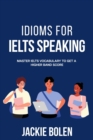 Image for Idioms for IELT Speaking : Master IELTS Vocabulary to Get a Higher Band Score