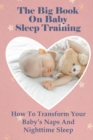 Image for The Big Book On Baby Sleep Training : How To Transform Your Baby&#39;s Naps And Nighttime Sleep