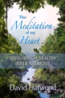 Image for The Meditation of My Heart : Developing a Healthy Inner Narrative