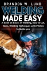 Image for Welding Made Easy : A Book on Basics in Welding, how to Cut, Tools, Welding Techniques with Photos to Guide You