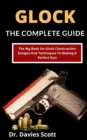 Image for Glock : The Complete Guide: The Big Book On Glock Construction, Designs And Techniques To Making A Perfect Gun
