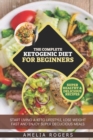 Image for The Complete Ketogenic Diet For Beginners : Start Living a Keto Lifestyle, Lose Weight Fast and Enjoy Super Delicious Meals