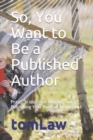 Image for So, You Want to Be a Published Author : Practical Ideas for Writing and Publishing Your Book or Manuscript