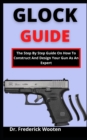 Image for Glock Guide : The Step By Step Guide On How To Construct And Design Your Gun As An Expert