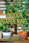 Image for Indoor Gardening : How You Can Grow Vegetables, Herbs, Flowers, and Fruits Along with Tips for Beginners Wanting to Build a Container Garden Indoors