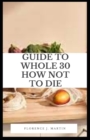 Image for Guide to Whole 30 How Not to Die : Whole30 is a popular one-month meal plan designed to reset your body