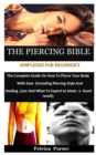 Image for The Piercing Bible Simplified For Beginner&#39;s : The Complete Guide On How To Pierce Your Body With Ease (Including Piercing Style And Healing, Care And What To Expect To Attain a Good Result)