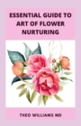 Image for Essential Guide to Art of Flower Nurturing : All You Need To Know About Flower Nurturing That Helps People to blossom And Allow For Self-Monitoring
