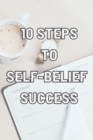 Image for 10 Steps to Self-Belief Success : Practice These Habits to Help You Develop and Maintain Self-Belief