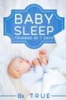 Image for Baby Sleep Training in 7 Days : SLEEP TRAINING TECHNIQUES FOR A BABY OR TODDLER - A Modern Way to Improve the Sleep of Your Baby, Based Entirely on SCIENCE &amp; INSTINCT