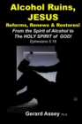 Image for Alcohol Ruins, JESUS Reforms, Renews &amp; Restores! : From the Spirit of Alcohol to The HOLY SPIRIT of GOD! Ephesians 5:18