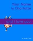 Image for Your Name is Charlotte and I Love You : A Baby Book for Charlotte