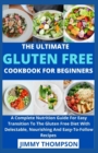 Image for The Ultimate Gluten Free Cookbook For Beginners : A Complete Nutrition Guide For Easy Transition To The Gluten Free Diet With Delectable, Nourishing And Easy-To-Follow Recipes