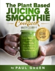 Image for The Plant Based Juicing And Smoothie Cookbook : 200 Delicious Smoothie &amp; Juicing Recipes To Lose Weight, Detox Your Body and Live A Long Healthy Life