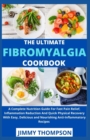 Image for The Ultimate Fibromyalgia Cookbook : A Complete Nutrition Guide For Fast Pain Relief, Inflammation Reduction And Quick Physical Recovery With Easy, Delicious and Nourishing Anti-Inflammatory Recipes
