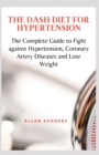 Image for The Dash Diet for Hypertension : The Complete Guide to Fight against Hypertension, Coronary Artery Diseases and Lose Weight