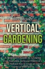 Image for Vertical Gardening : A Beginner&#39;s Guide to Growing Fruit, Vegetables, Herbs and Flowers on a Living Wall and How to Create an Urban Garden in Small Spaces