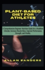 Image for Plant-Based Diet For Athletes : A Comprehensive Beginner Nutrition Guide for a Healthier Lifestyle, Increase Muscle Mass, Improve Performance, Strength, and Vitality.