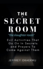 Image for THE SECRET ROOM &quot;the slaughter room&quot; : Evil Activities That Go On In Secrets and Prayers To Come Against Them