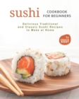 Image for Sushi Cookbook for Beginners : Delicious Traditional and Classic Sushi Recipes to Make at Home