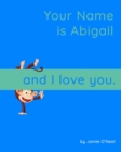 Image for Your Name is Abigail and I Love You. : A Baby Book for Abigail