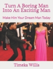 Image for Turn A Boring Man Into An Exciting Man : Make Him Your Dream Man Today