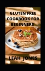 Image for Gluten Free Cookbook for Beginners : Gluten Free Dairy Free Recipes Made With Real Whole Foods &amp; Minimally Processed Ingredients