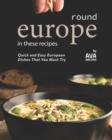 Image for Round Europe in These Recipes : Quick and Easy European Dishes That You Must Try