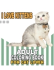 Image for I Love Kittens Adult Coloring Book For Cat Lover : A Fun Easy, Relaxing, Stress Relieving Beautiful Cats Large Print Adult Coloring Book Of Kittens, Kitty And Cats, Meditate Color Relax, Kittens Cat L