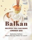Image for Balkan Recipes You Can Make Under $50 : Delicious Balkan Meals You Can Make for Less!!