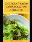 Image for The Plant-Based Cookbook for Athletes : A Mind Blowing Way to Improve Athletic Performance through Nutrition