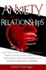 Image for Anxiety In Relationships : Learn How To Finally Overcome Anxiety, Jealously, Negative Thinking, Couple Conflicts in Your Relationships to Improve Self Confidence and Succeed Insecurity Marriage
