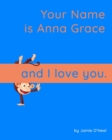 Image for Your Name is Anna Grace and I Love You : A Baby Book for Anna Grace