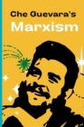 Image for Che Guevara&#39;s Marxism : Philosophy, Economic Development, Revolutionary Warfare, and Critical Currents in Latin American Perspective
